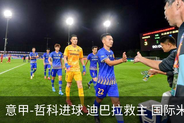 意甲-哲科进球 迪巴拉救主 国际米兰1-1战平尤文
